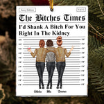 The B*tches Times - I'd Shank A B*tch For You Right In The Kidney - Personalized Acrylic Ornament